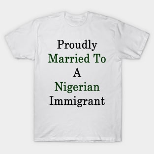 Proudly Married To A Nigerian Immigrant T-Shirt